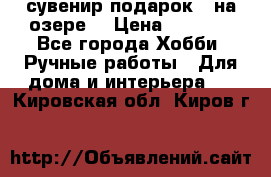 сувенир подарок “ на озере“ › Цена ­ 1 250 - Все города Хобби. Ручные работы » Для дома и интерьера   . Кировская обл.,Киров г.